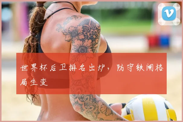 世界杯后卫排名出炉，防守铁闸格局生变