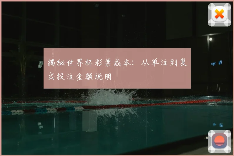 揭秘世界杯彩票成本：从单注到复式投注金额说明