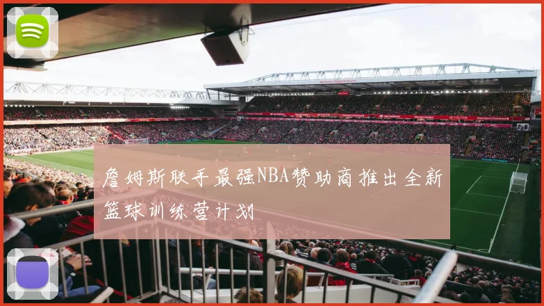 詹姆斯联手最强NBA赞助商推出全新篮球训练营计划